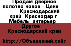 Продам дверное полотно новое › Цена ­ 1 100 - Краснодарский край, Краснодар г. Мебель, интерьер » Другое   . Краснодарский край